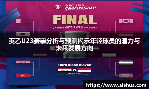 英乙U23赛事分析与预测揭示年轻球员的潜力与未来发展方向